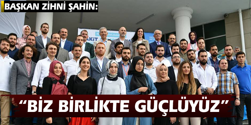 BAŞKAN ZİHNİ ŞAHİN: “BİZ BİRLİKTE GÜÇLÜYÜZ”