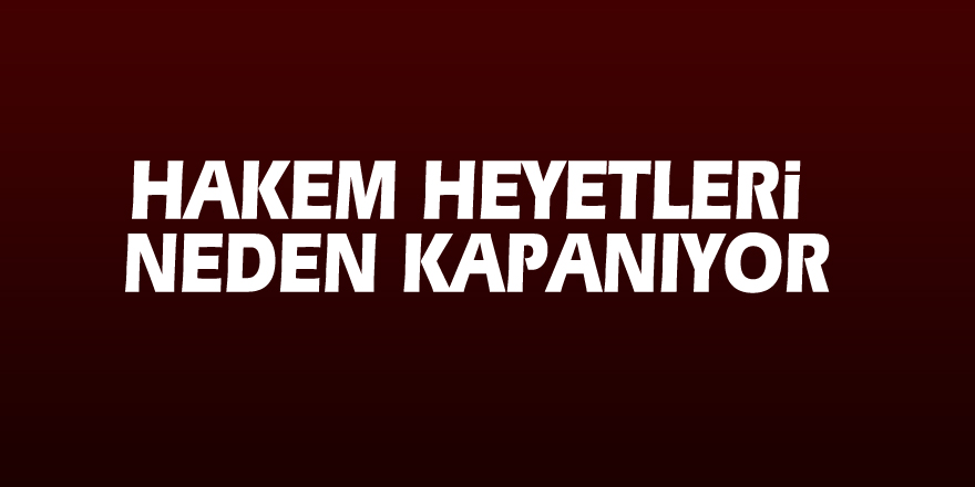 Hakem heyetleri neden kapanıyor?