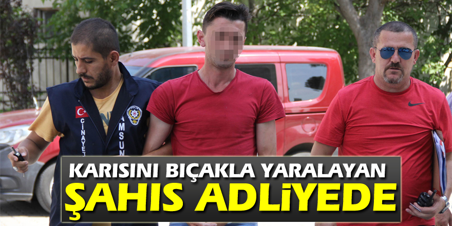 Karısını bıçakla yaralayan şahıs adliyede