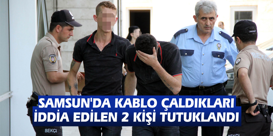 Samsun'da kablo çaldıkları iddia edilen 2 kişi tutuklandı