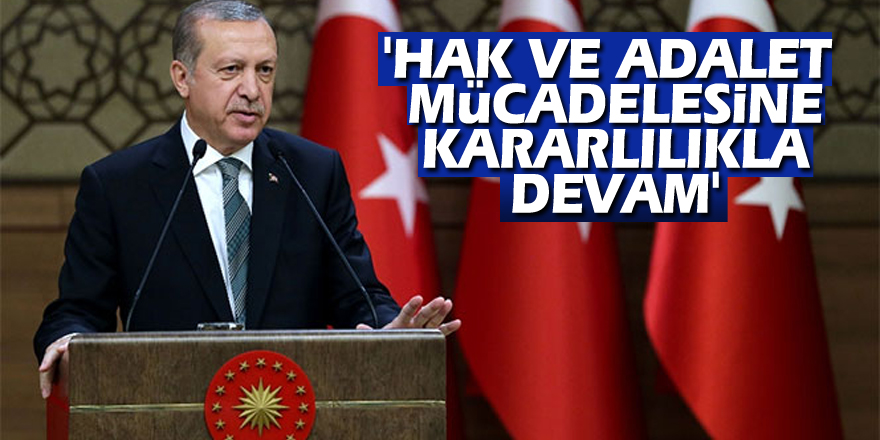 Cumhurbaşkanı Erdoğan: 'Hak ve adalet mücadelesine kararlılıkla devam'