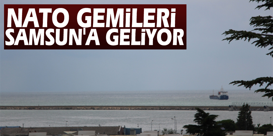 NATO gemileri Samsun'a geliyor