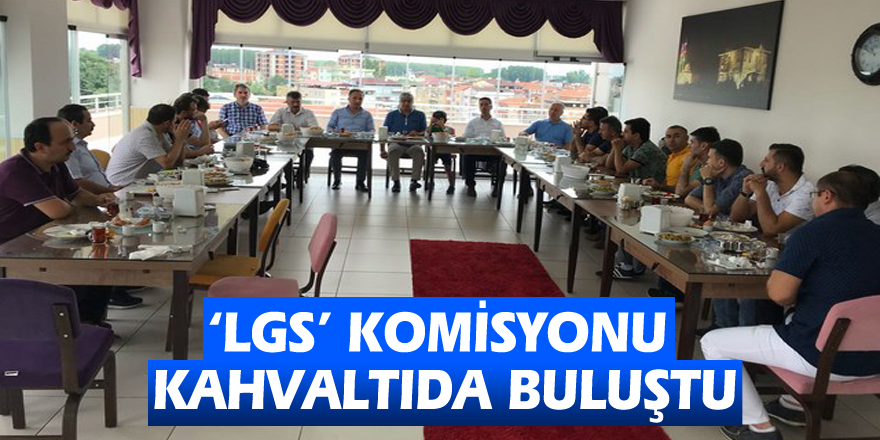 ‘LGS’ komisyonu kahvaltıda buluştu