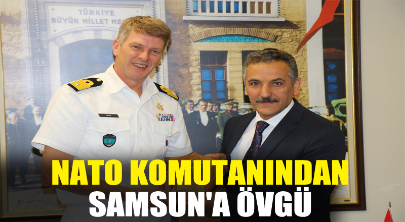 NATO komutanından Samsun'a övgü 