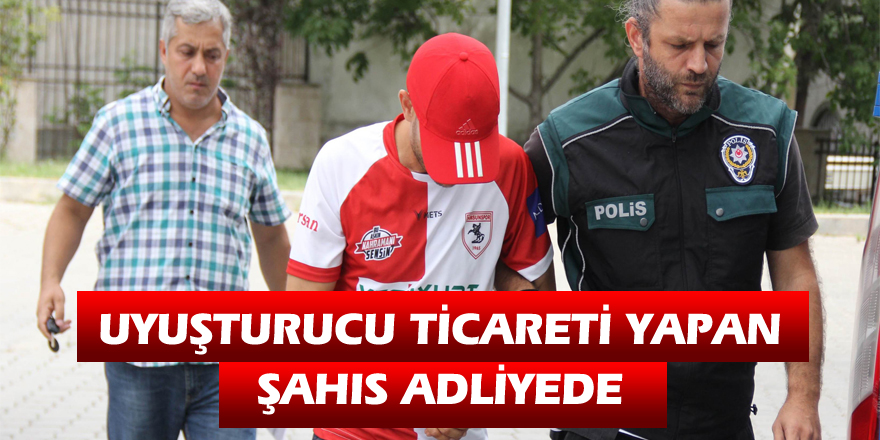 Uyuşturucu ticareti yapan şahıs adliyede 