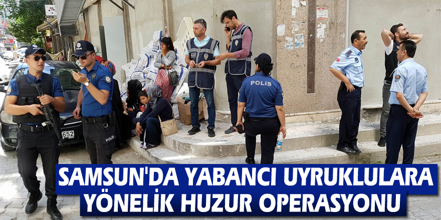 Samsun'da yabancı uyruklulara yönelik huzur operasyonu