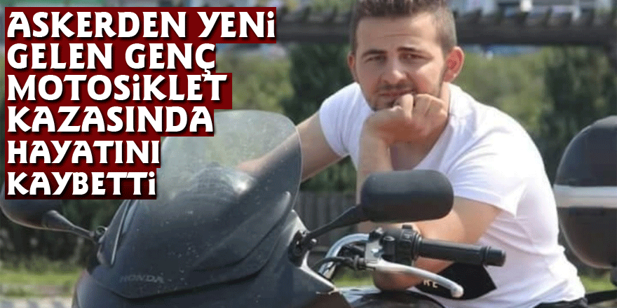 Askerden yeni gelen genç motosiklet kazasında hayatını kaybetti