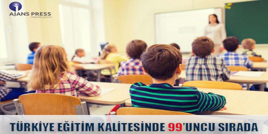 TÜRKİYE EĞİTİM KALİTESİNDE 99’UNCU SIRADA