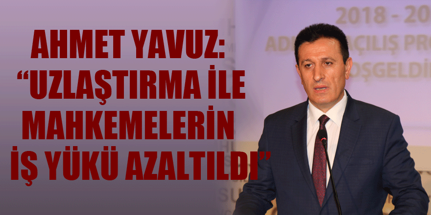 Ahmet Yavuz: “Uzlaştırma ile mahkemelerin iş yükü azaltıldı” 