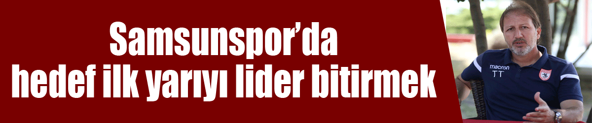 Samsunspor’da hedef ilk yarıyı lider bitirmek 