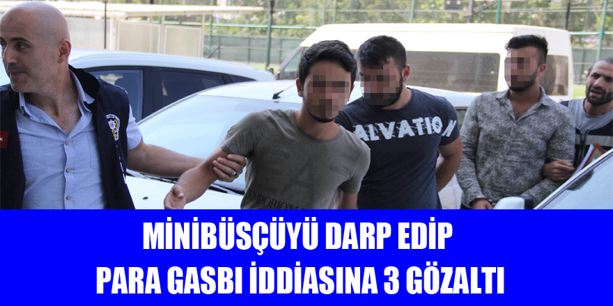 Minibüsçüyü darp edip para gasbı iddiasına 3 gözaltı 