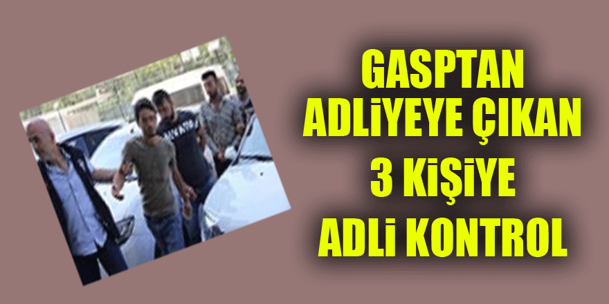 Gasptan adliyeye çıkan 3 kişiye adli kontrol 