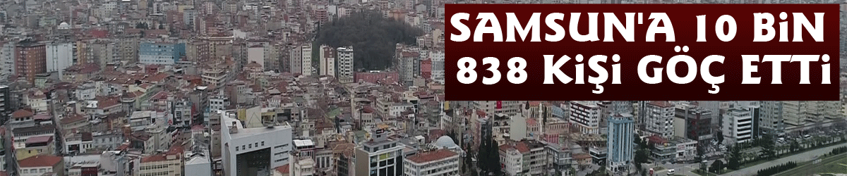 Samsun'a 10 bin 838 kişi göç etti