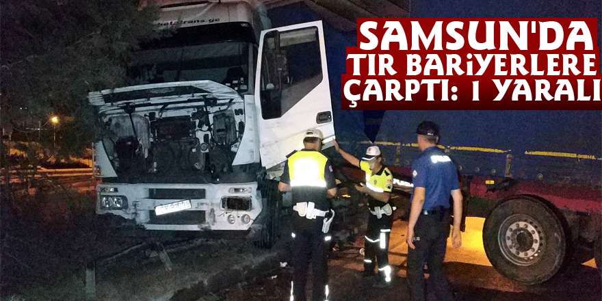 Samsun'da tır bariyerlere çarptı: 1 yaralı