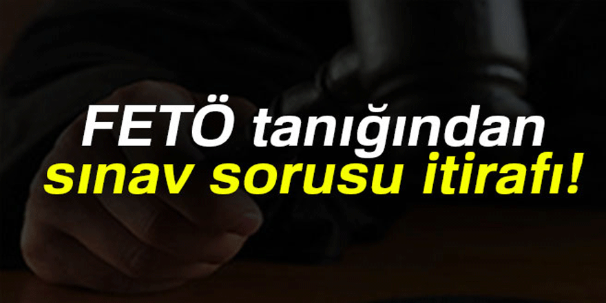 FETÖ tanığından sınav sorusu itirafı