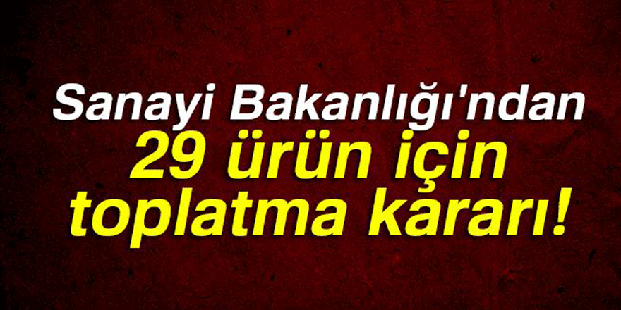 Bakanlıktan 29 ürüne toplatma kararı