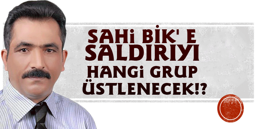 Sahi BİK' e saldırıyı hangi grup üstlenecek!?