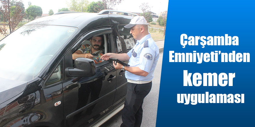 Çarşamba Emniyeti’nden kemer uygulaması