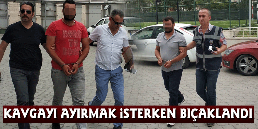 Kavgayı ayırmak isterken bıçaklandı