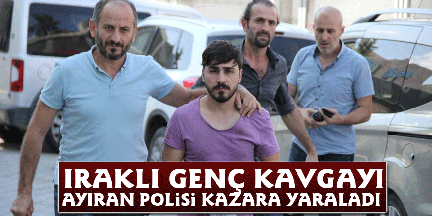 Iraklı genç kavgayı ayıran polisi kazara yaraladı