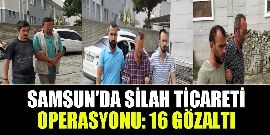 Samsun'da silah ticareti operasyonu: 16 gözaltı 