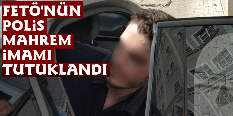 FETÖ'nün polis mahrem imamı tutuklandı