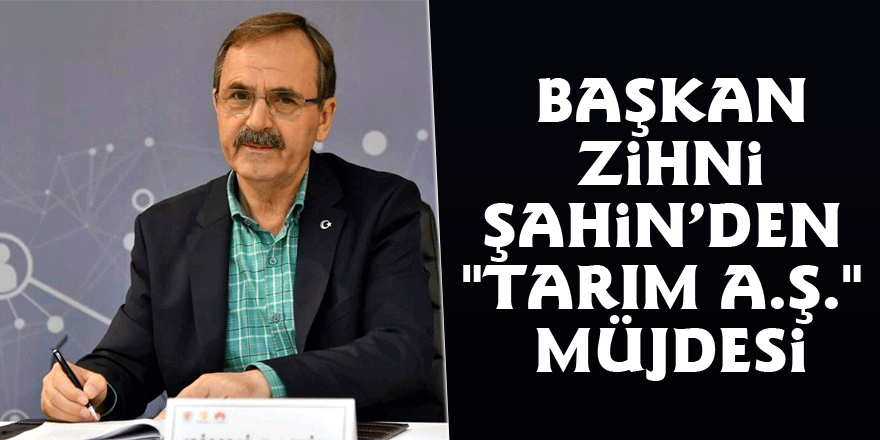 Başkan Zihni Şahin’den "Tarım A.Ş." müjdesi