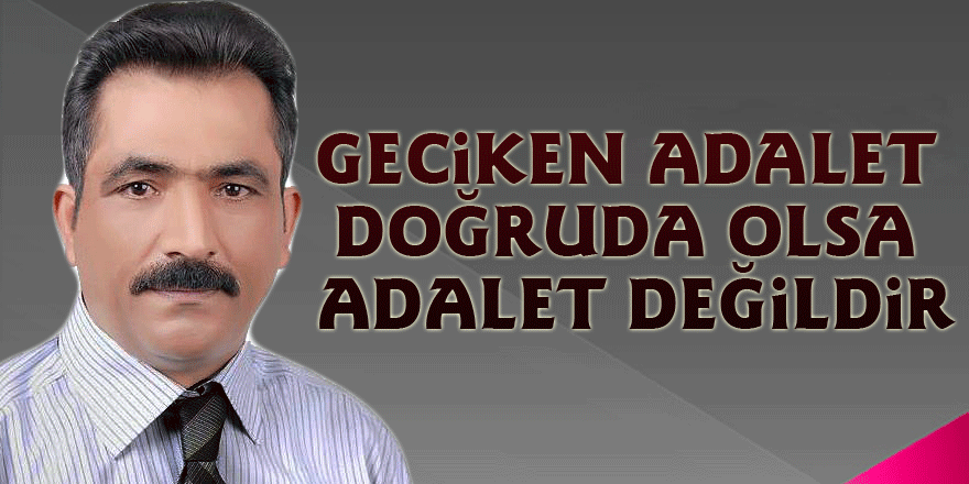 Geciken Adalet doğruda olsa Adalet değildir