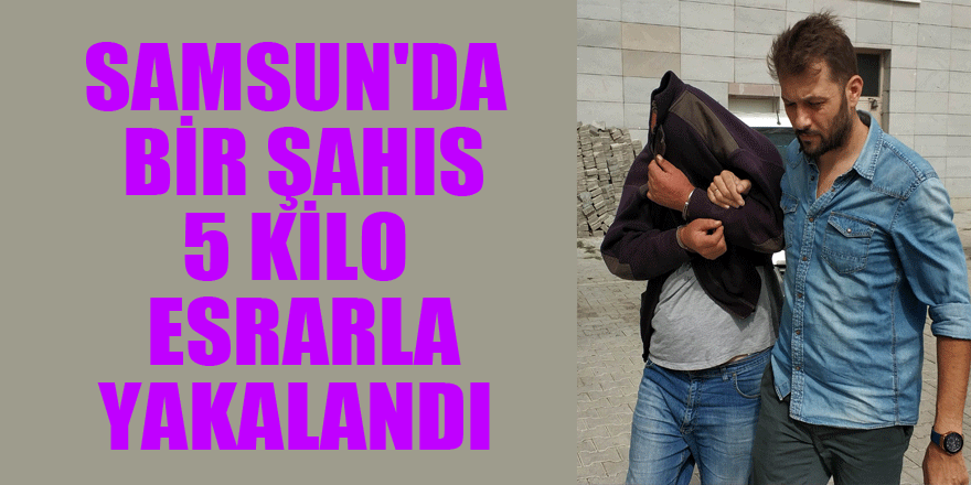Samsun'da bir şahıs 5 kilo esrarla yakalandı 