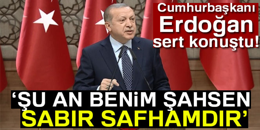 Cumhurbaşkanı Erdoğan'dan sert sözler: Şu an benim şahsen sabır safhamdır