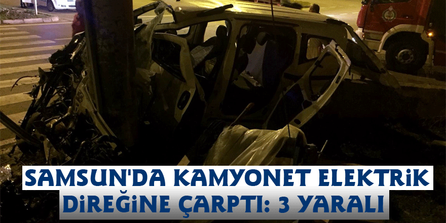 Samsun'da kamyonet elektrik direğine çarptı: 3 yaralı