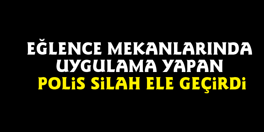 Eğlence mekanlarında uygulama yapan polis silah ele geçirdi