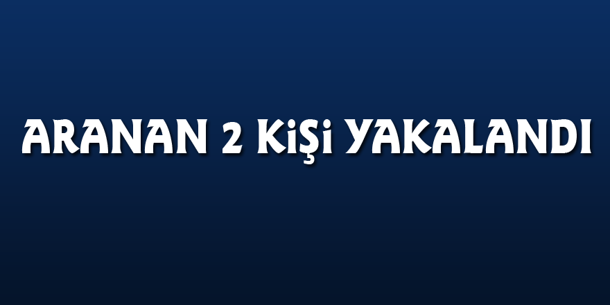 Aranan 2 kişi yakalandı