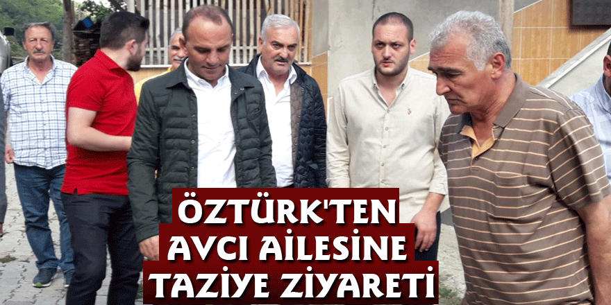 ÖZTÜRK'TEN AVCI AİLESİNE TAZİYE ZİYARETİ