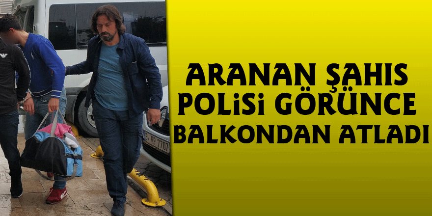 Aranan şahıs polisi görünce balkondan atladı