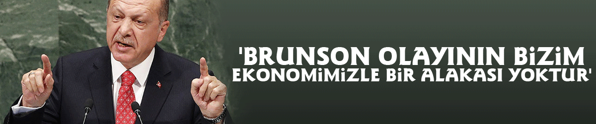 Cumhurbaşkanı Erdoğan: 'Brunson olayının bizim ekonomimizle bir alakası yoktur'