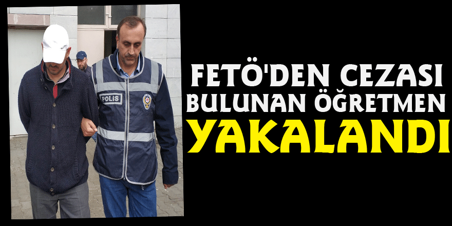 FETÖ'den cezası bulunan öğretmen yakalandı