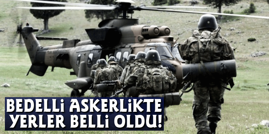 Bedelli Askerlikte yerler belli oldu!