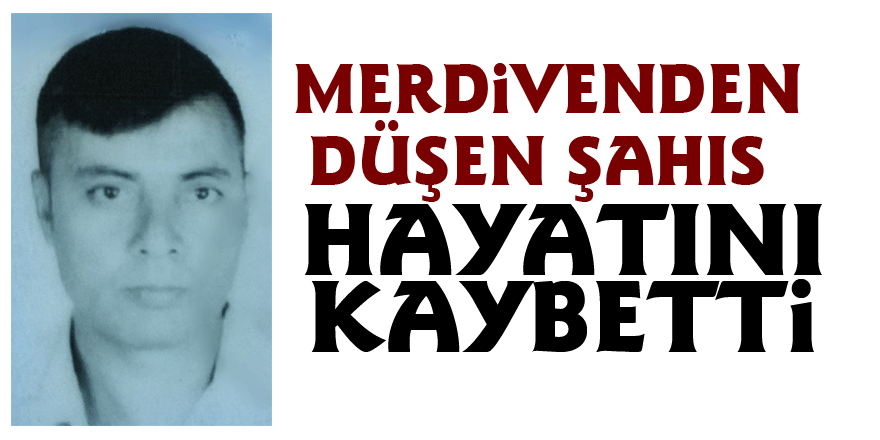 Merdivenden düşen şahıs hayatını kaybetti