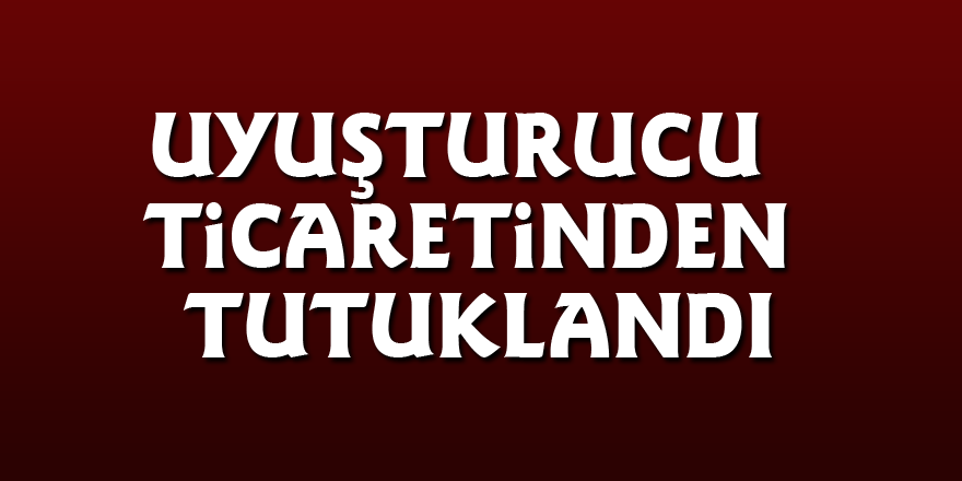 Uyuşturucu ticaretinden tutuklandı