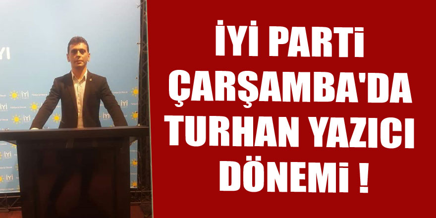 İYİ Parti Çarşamba'da Turhan Yazıcı Dönemi !