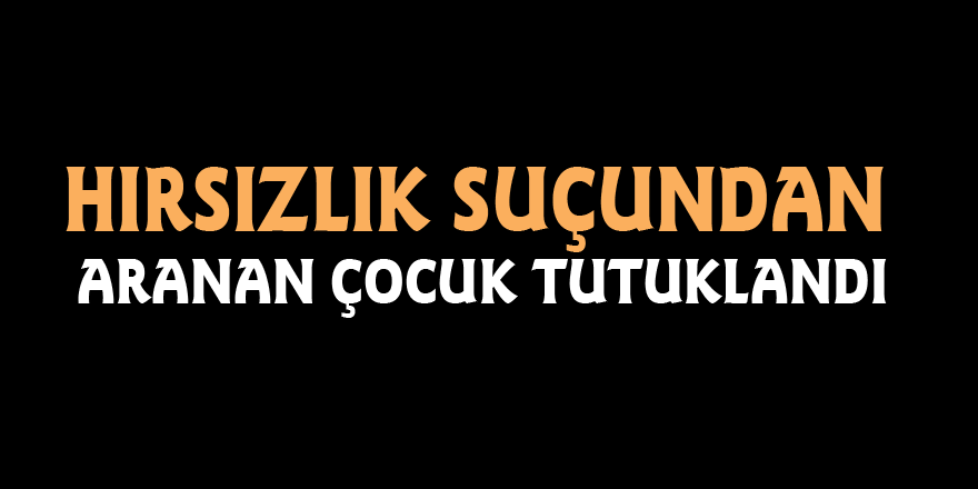 Hırsızlık suçundan aranan çocuk tutuklandı