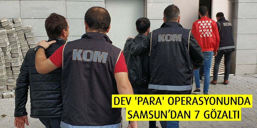 'Para' operasyonunda Samsun’dan 7 gözaltı
