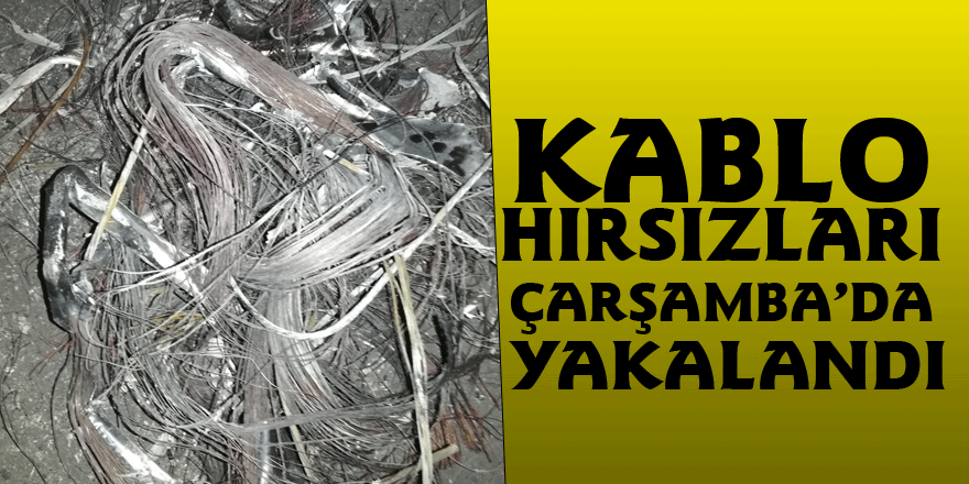 Kablo Hırsızları Çarşamba’da yakalandı