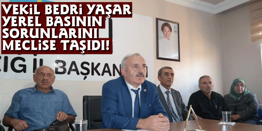 VEKİL BEDRİ YAŞAR YEREL BASININ SORUNLARINI MECLİSE TAŞIDI!