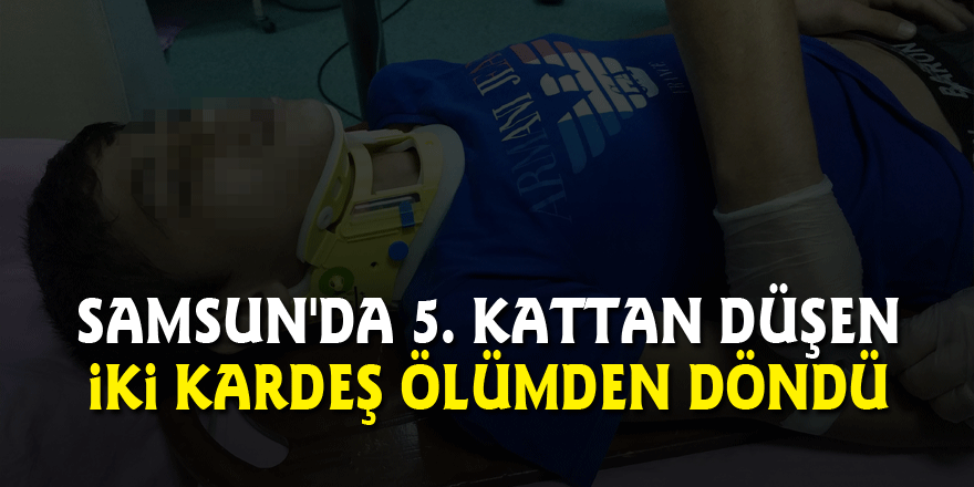 Samsun'da 5. kattan düşen iki kardeş ölümden döndü