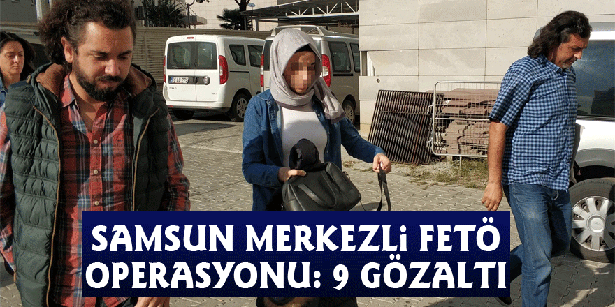 Samsun merkezli FETÖ operasyonu: 9 gözaltı