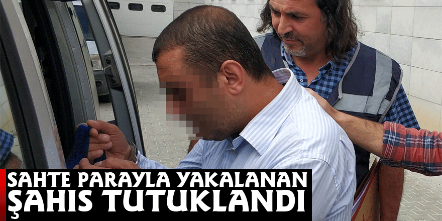 Sahte parayla yakalanan şahıs tutuklandı