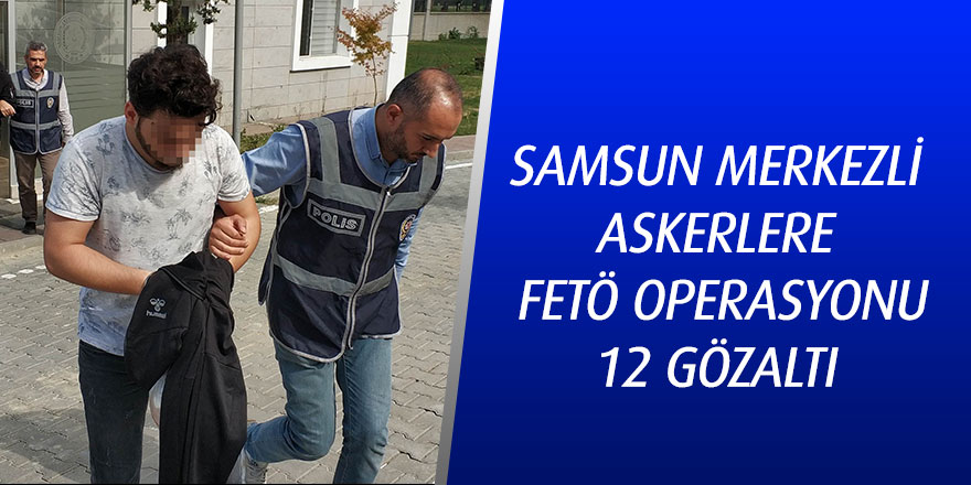 Samsun merkezli askerlere FETÖ operasyonu: 12 gözaltı 