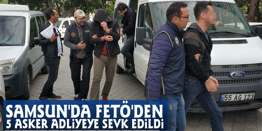 Samsun'da FETÖ'den 5 asker adliyeye sevk edildi